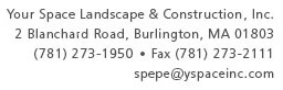 Your Space Landscape & Construction, Inc. 2 Blanchard Road, Burlington, MA 01803 (781) 273-1950 • Fax (781) 273-2111 spepe@yspaceinc.com